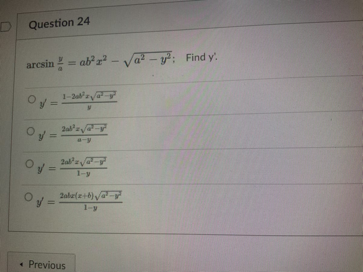 Question 24
arcsin = = ab? r?
a
y'
Hom
1-2ab²2√²-²
2ab²
*
< Previous
4- V
2ab²√²- T
1-y
2abx(x+b)√²-y²
a² - y²; Find y'.