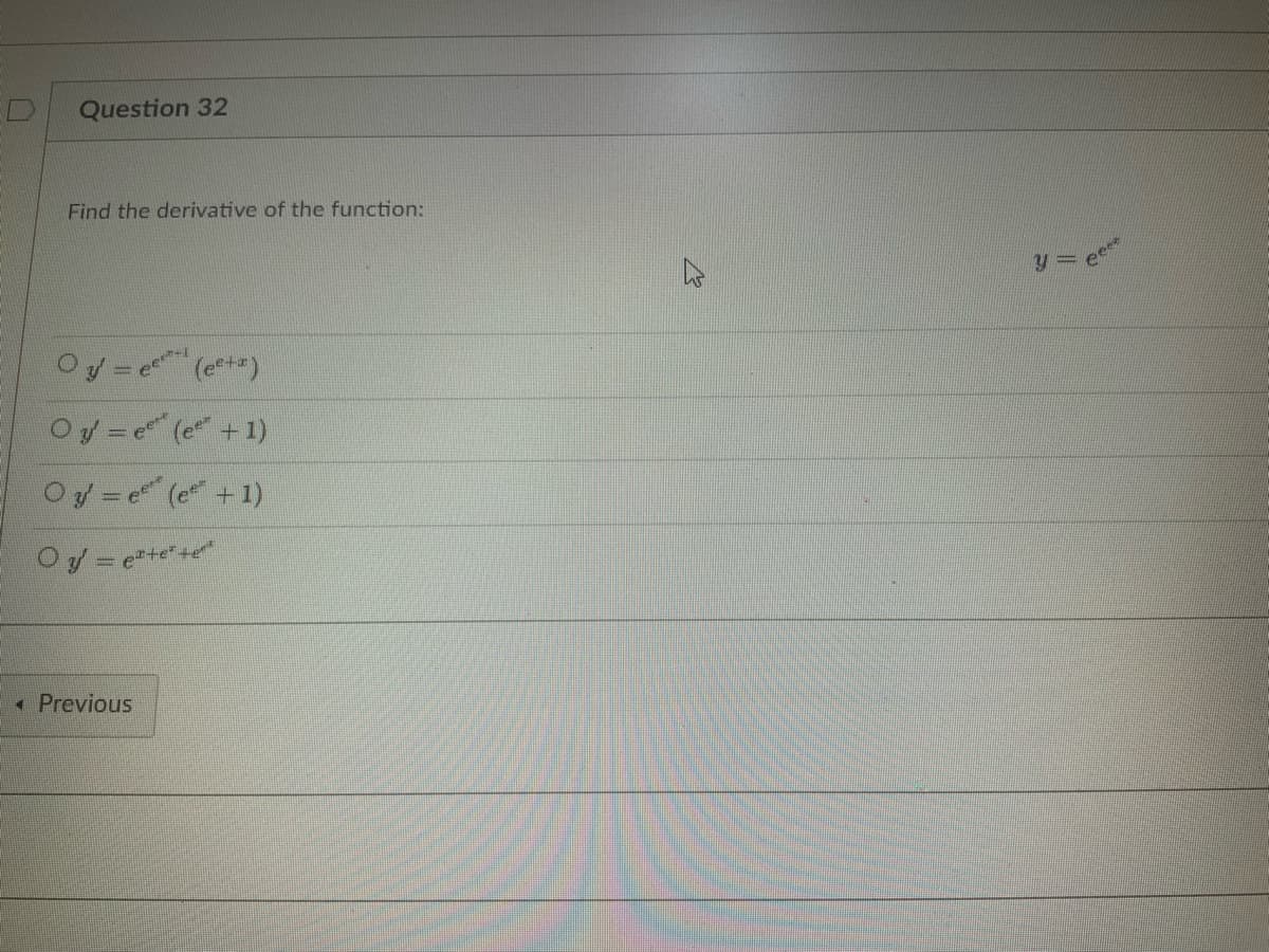 Question 32
Find the derivative of the function:
O y =
(eta)
Oy = e(e + 1)
eert-1
Oy = e(e + 1)
Oy = e²+²+e**
Previous
y = eet