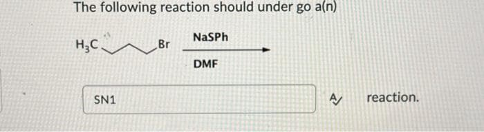 The following reaction should under go a(n)
H₂C
SN1
Br
NaSPh
DMF
A/
reaction.
