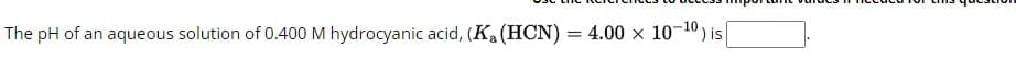 The pH of an aqueous solution of 0.400 M hydrocyanic acid, (Ka (HCN) = 4.00 × 10-10) is