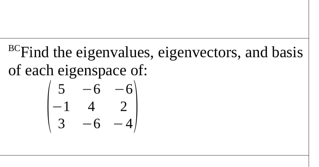 ВС
BCFind the eigenvalues, eigenvectors, and basis
of each eigenspace of:
-6
-1
4
2
3
-6
-4)
|
