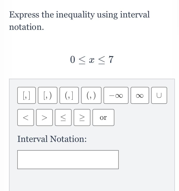 Express the inequality using interval
notation.
0 < x <7
[] [,) || (,] || (, )
or
Interval Notation:
AI
VI
