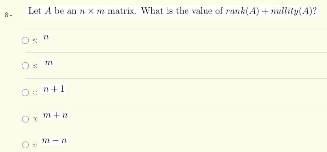 Let A be an n x m matrix. What is the value of rank(A) + nullity(A)?
8-
A)
B)
n +1
m + n
D)
т — п
