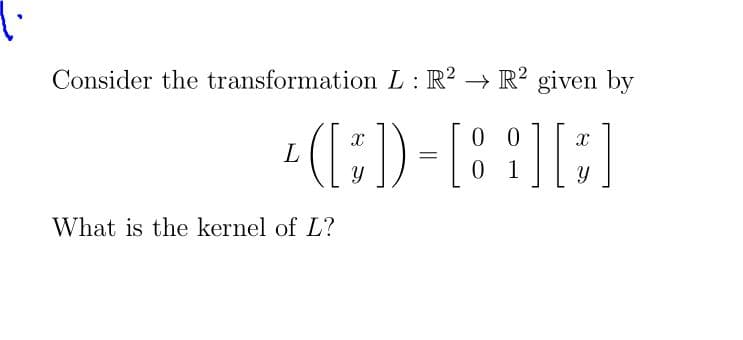Consider the transformation L: R? → R? given by
0 0
0 1
What is the kernel of L?
