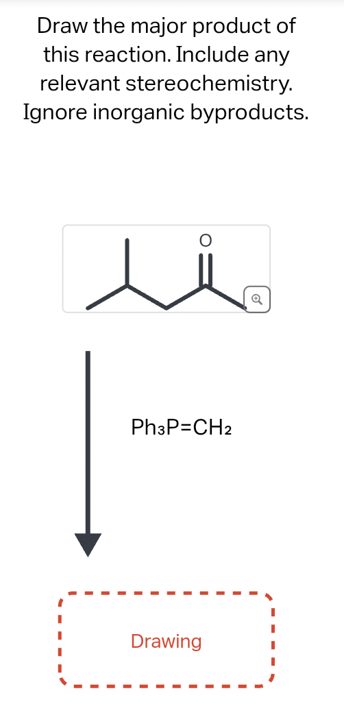 Draw the major product of
this reaction. Include any
relevant stereochemistry.
Ignore inorganic byproducts.
Ph3P=CH2
Drawing
Q