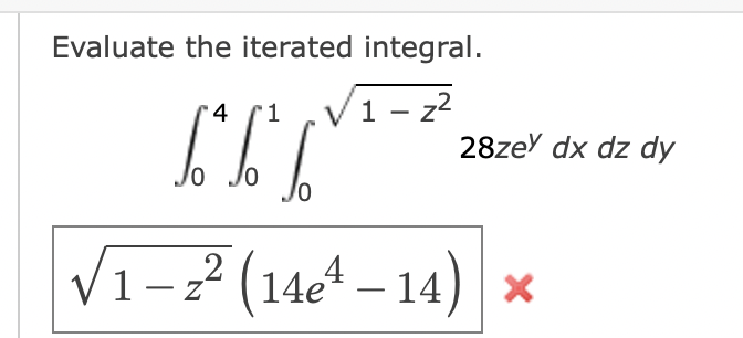 Evaluate the iterated integral.
1-z²
4
Lª%²
0
0
28zey dx dz dy
√₁–2² (14e² – 14)
√1-z
×
