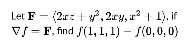Let F = (2xz + y², 2xy, x² + 1), if
Vf= F, find f(1, 1, 1) - f(0,0,0)