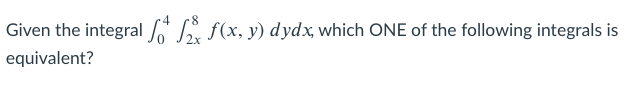 Given the integral 6" Sx F(x, y) dydx, which ONE of the following integrals is
equivalent?
