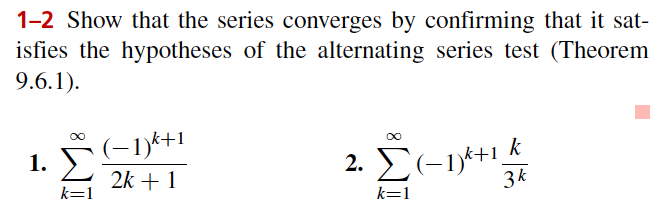 1-2 Show that the series converges by confirming that it sat-
isfies the hypotheses of the alternating series test (Theorem
9.6.1).
1. >)
(-1)*+1
2. E(-1)*+1 k
3k
2k + 1
k=1
k=1
