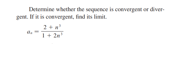 Determine whether the sequence is convergent or diver-
gent. If it is convergent, find its limit.
2 + n3
an
1 + 2n?
