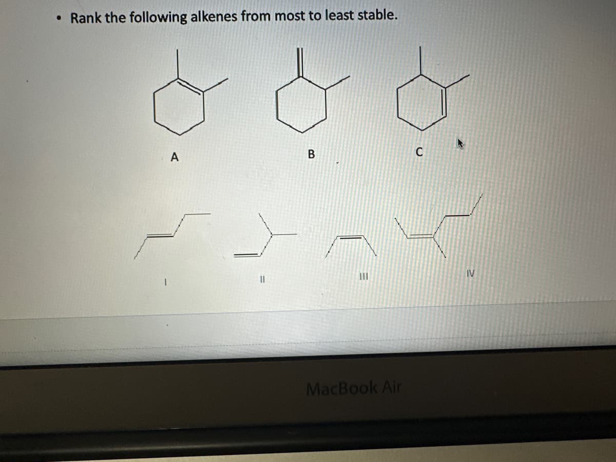 ●
Rank the following alkenes from most to least stable.
A
11
B
|||
MacBook Air
C
IV