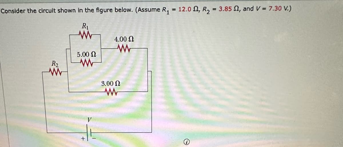 Consider the circuit shown in the figure below. (Assume R₁ = 12.0, R₂ = 3.85 , and V=7.30 V.)
R₁
R₂
www
5.00 Ω
www
+
V
4.00 Ω
www
3.00 Ω
www