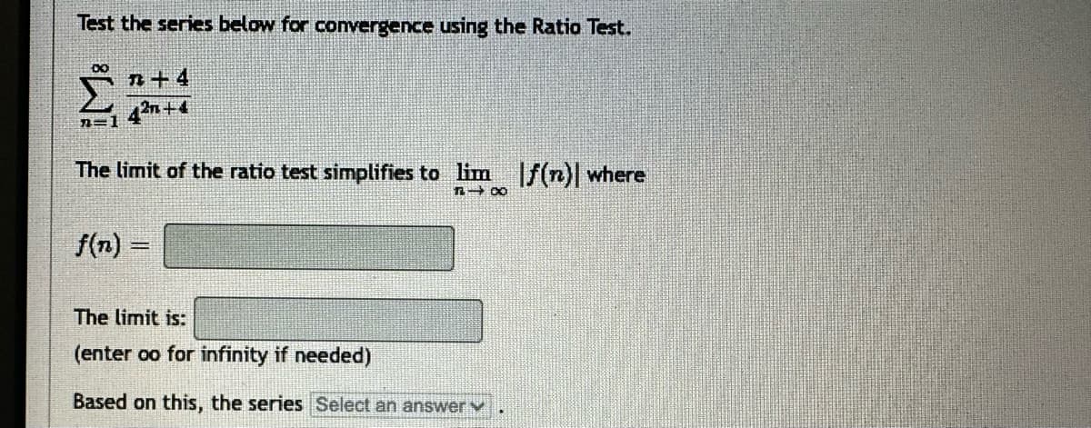 Test the series below for convergence using the Ratio Test.
DO
+4
42+4
The limit of the ratio test simplifies to lim
f(n) =
818
The limit is:
(enter oo for infinity if needed)
Based on this, the series Select an answer
|f(n) where