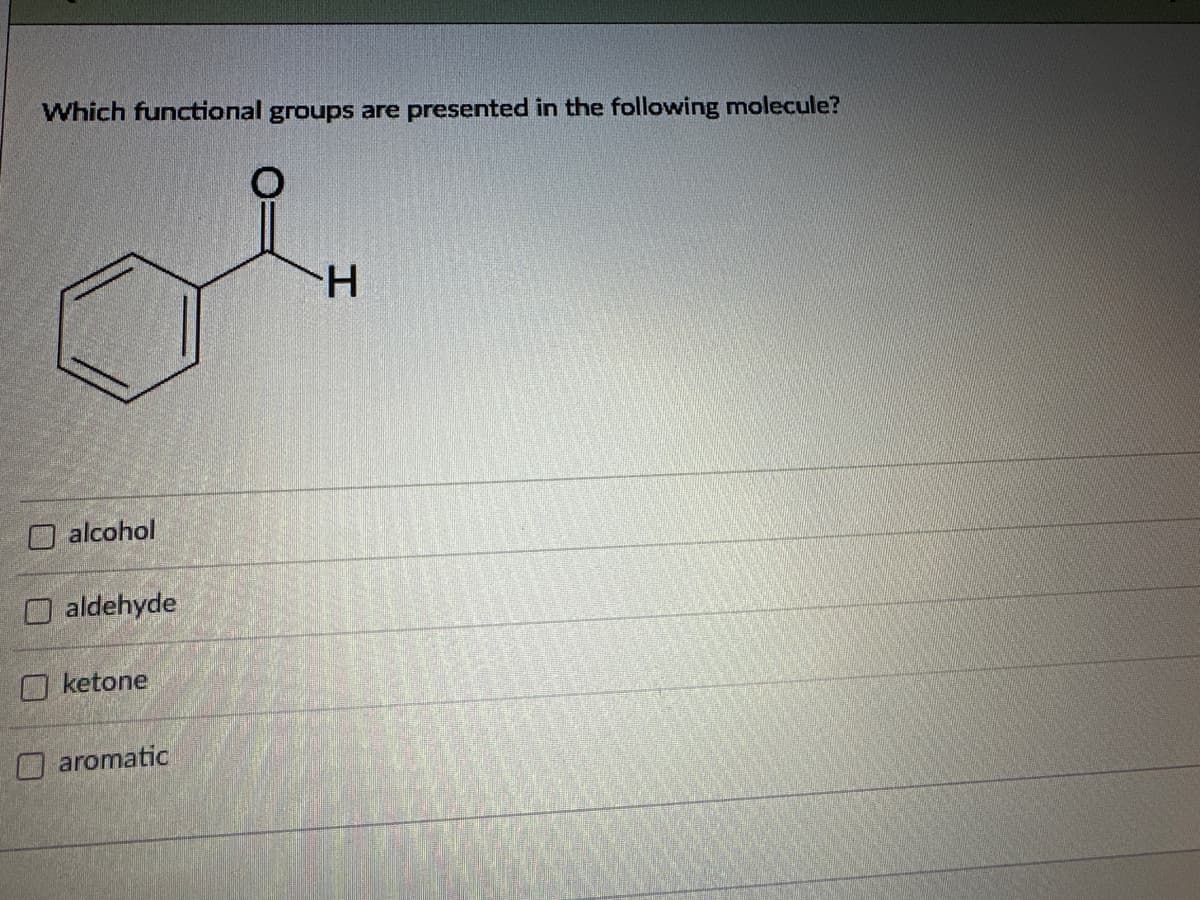 Which functional groups are presented in the following molecule?
alcohol
aldehyde
ketone
aromatic
H