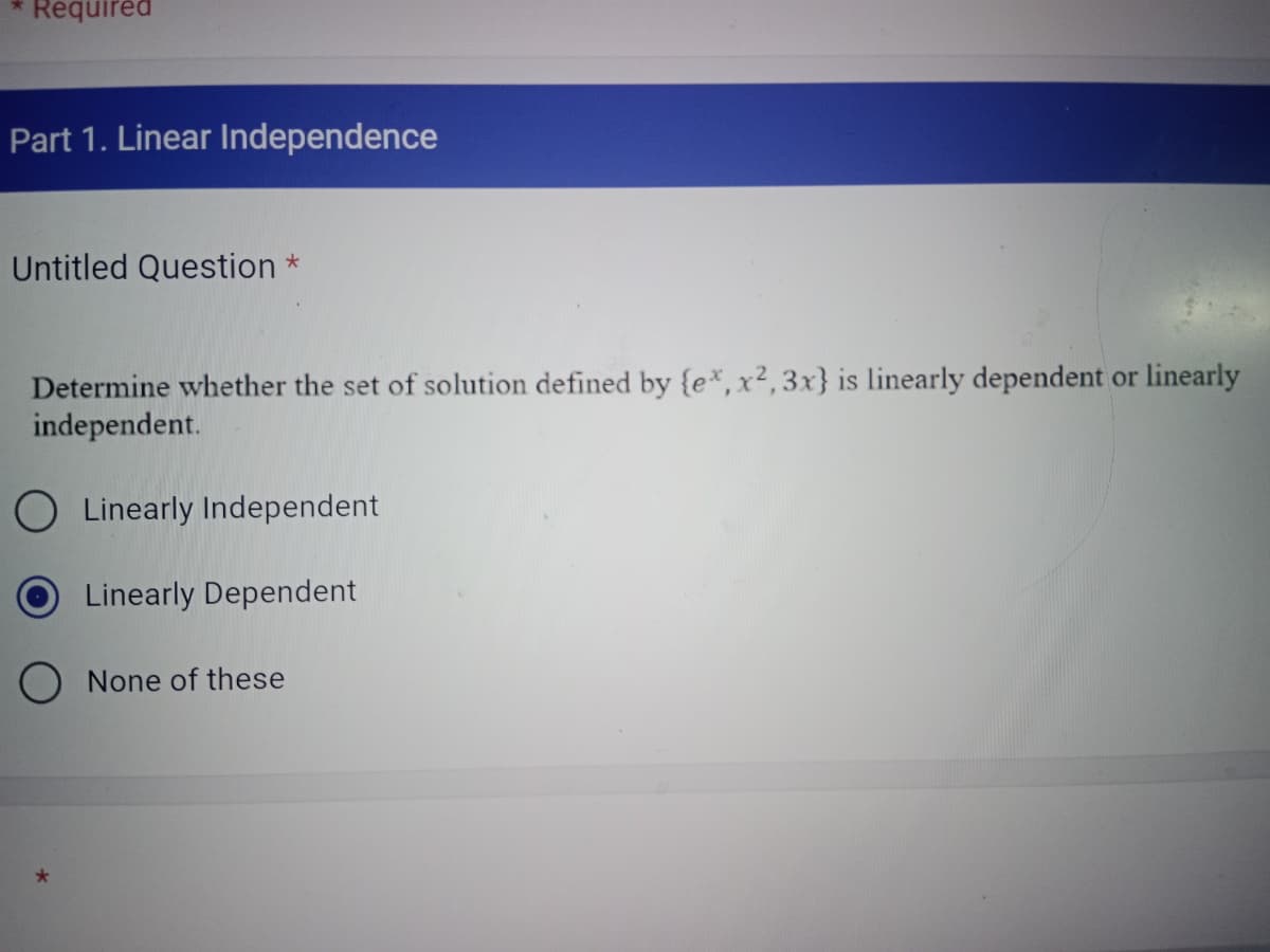 Required
Part 1. Linear Independence
Untitled Question *
Determine whether the set of solution defined by {ex, x², 3x} is linearly dependent or linearly
independent.
O Linearly Independent
Linearly Dependent
O None of these