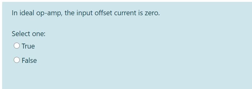 In ideal op-amp, the input offset current is zero.
Select one:
O True
False
