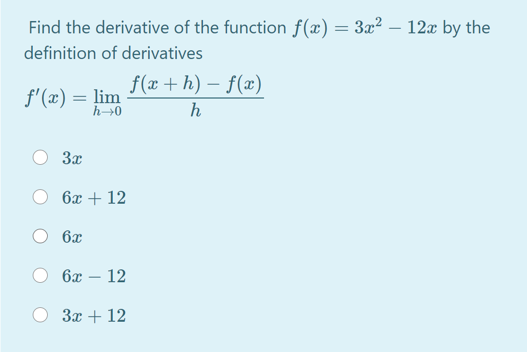 Find the derivative of the function f(x)
3x2 – 12x by the
definition of derivatives
f(x + h) – f(x)
f'(x) = lim
h→0
h
3x
6х + 12
6x
бх — 12
За + 12
