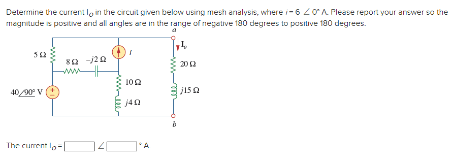 Determine the current loin the circuit given below using mesh analysis, where i= 60° A. Please report your answer so the
magnitude is positive and all angles are in the range of negative 180 degrees to positive 180 degrees.
a
592
40/90° V (+
The current lo
=
822 -j292
HH
1092
j4Q
°A.
b
20 92
j15 Ω