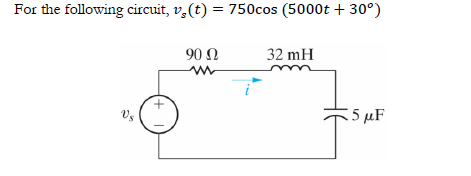 For the following circuit, v₂ (t) = 750cos (5000t +30°)
Vs
90 Ω
32 mH
15 μF