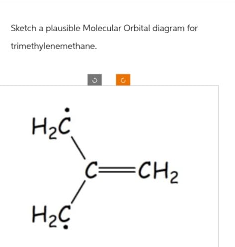 Sketch a plausible Molecular Orbital diagram for
trimethylenemethane.
ง
H₂Ċ
Н2С
C=CH2