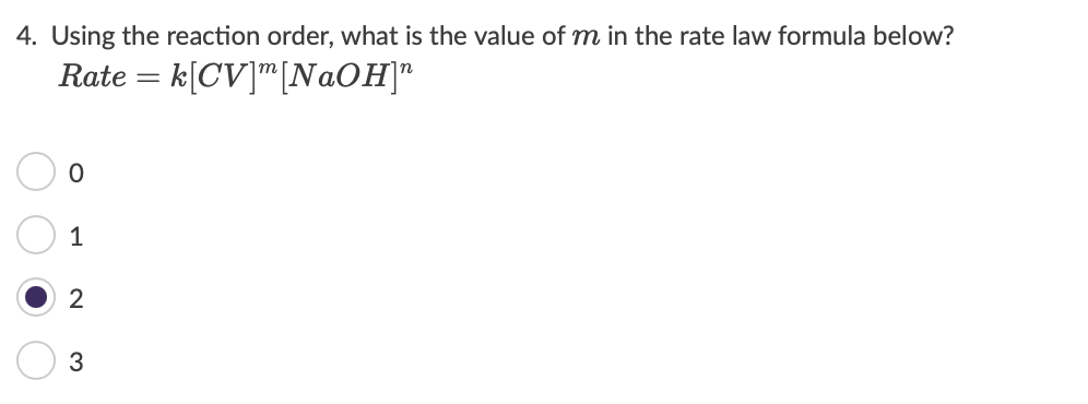 4. Using the reaction order, what is the value of m in the rate law formula below?
Rate = k[CV]"[N@OH]"
n
1
2
