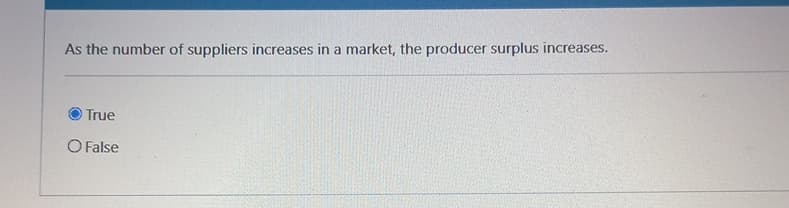 As the number of suppliers increases in a market, the producer surplus increases.
True
O False