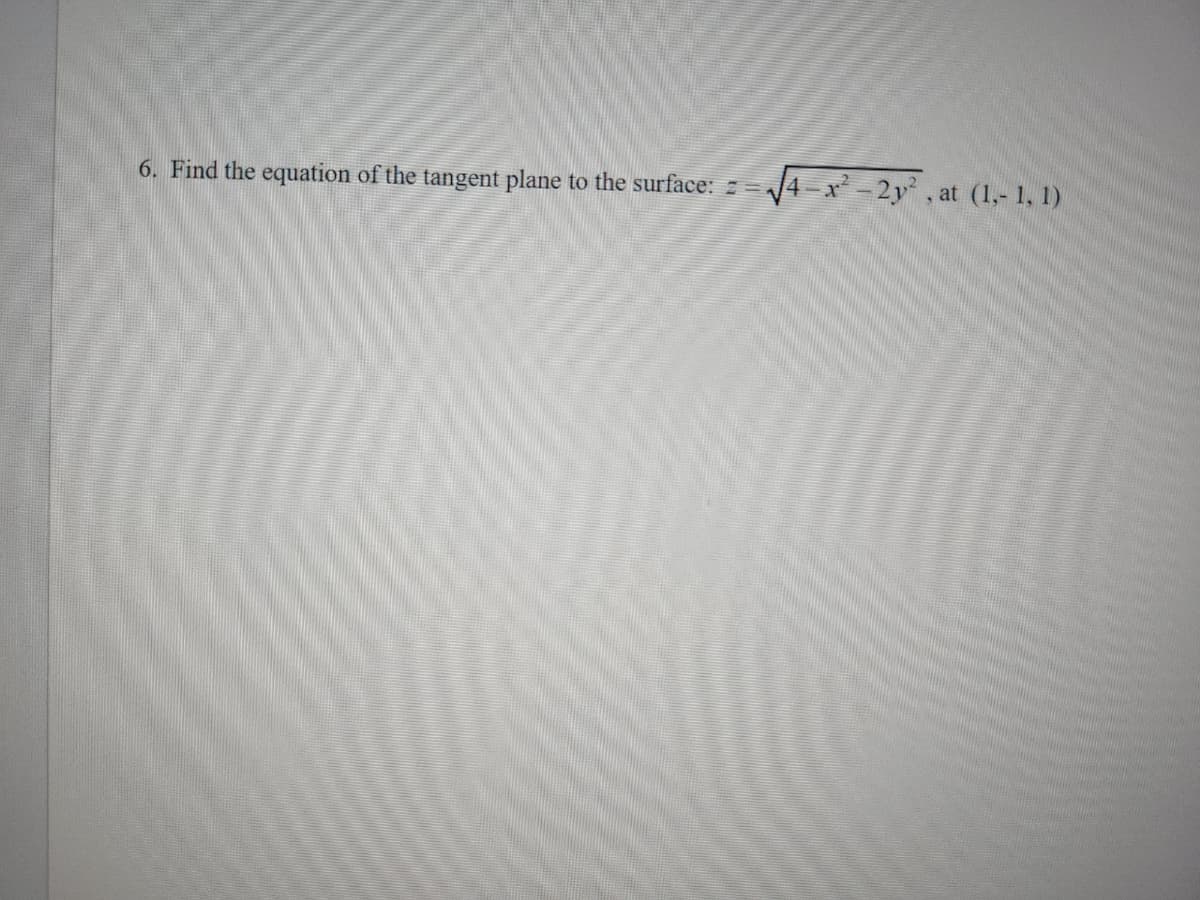 6. Find the equation of the tangent plane to the surface: ==√√4-x²-2y², at (1,-1, 1)