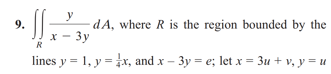 y
x - 3 y
9.
R
lines
y
=
dA, where R is the region bounded by the
1, ‚ y
=
= x, and x - 3y = e; let x = 3u + v, y = u