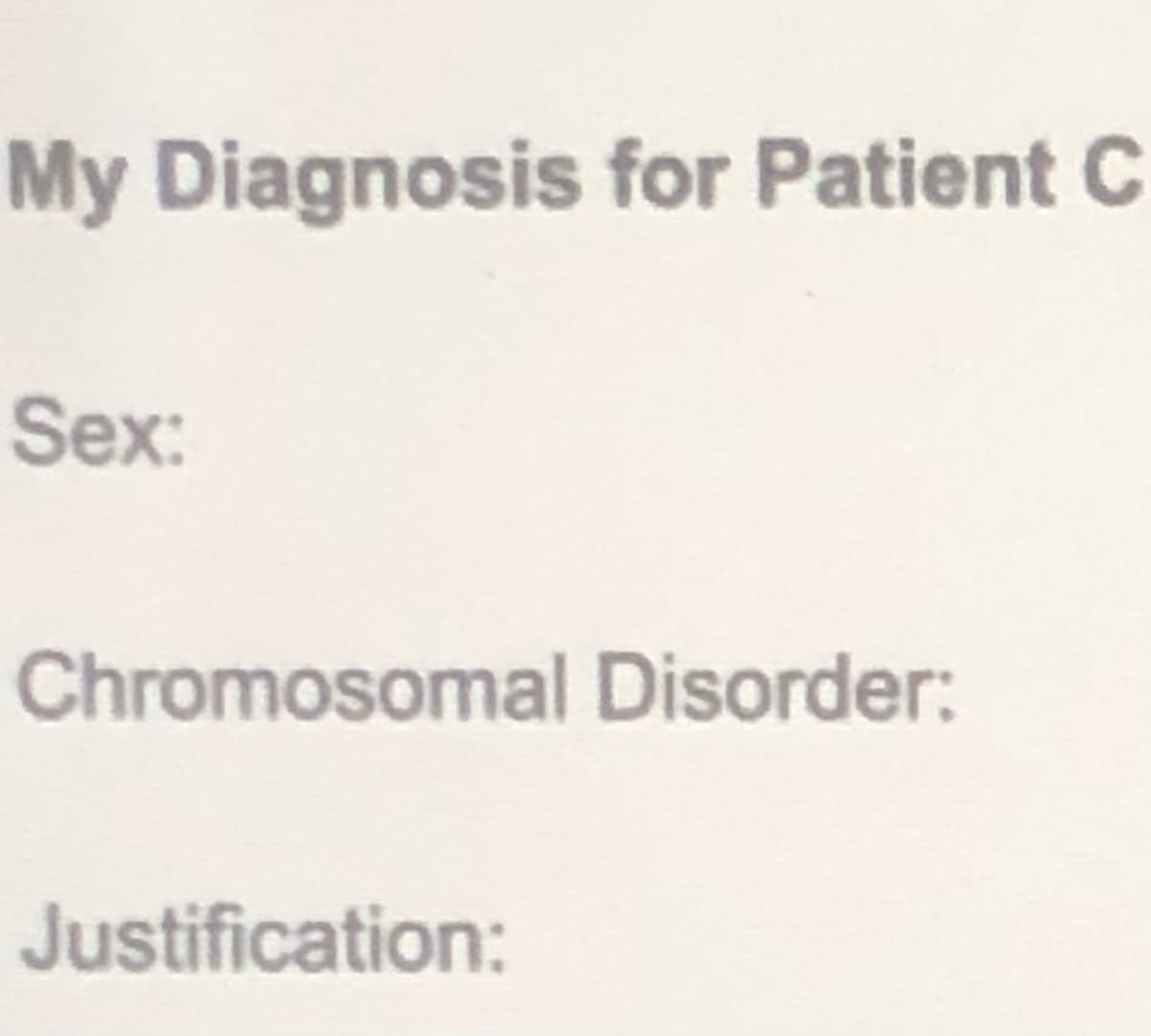 My Diagnosis for Patient C
Sex:
Chromosomal Disorder:
Justification:
