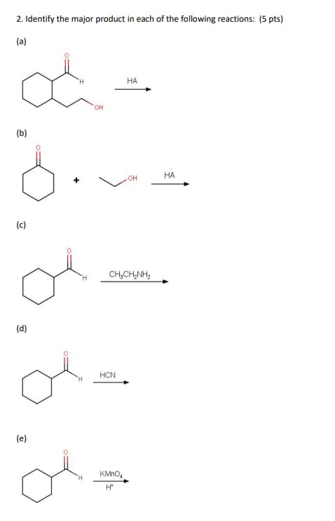 2. Identify the major product in each of the following reactions: (5 pts)
(a)
НА
(b)
НА
он
(c)
CH,CH,NH,
(d)
HCN
(e)
KMNO,

