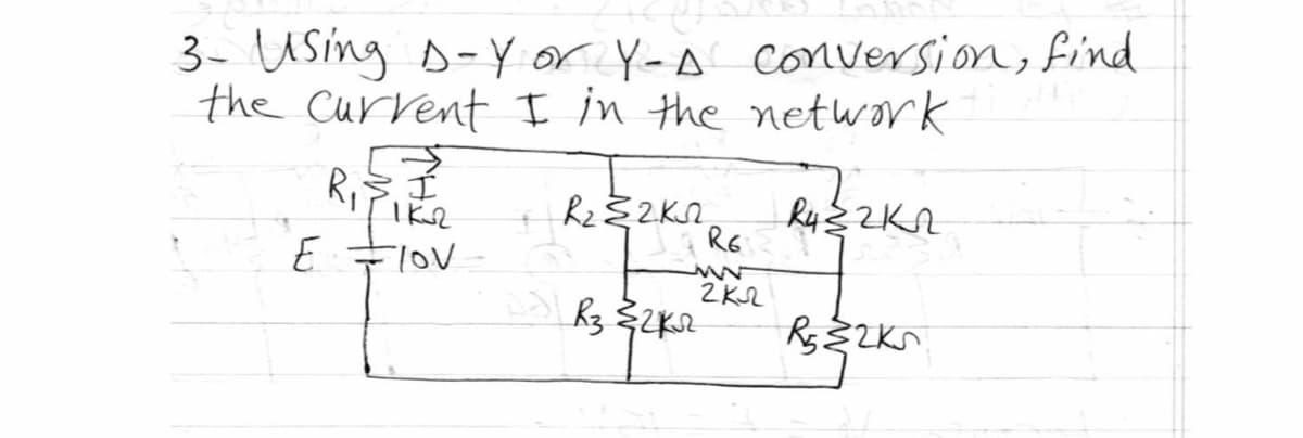 3- Using D-Yor Y-A conversion, find
the current I in the network
E
R₁S. I
1K2
Flov
R₂E2KQ
R6
ww
R3 2K2²
2 кл
R4 32K2
Rs 2KS