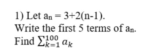 1) Let an = 3+2(n-1).
Write the first 5 terms of an.
Find Σ0% ακ
100