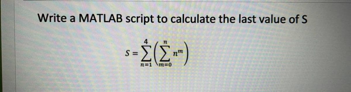 Write a MATLAB script to calculate the last value of S
-Σ(Σ»)
S =
n=1 \m=0
HUO