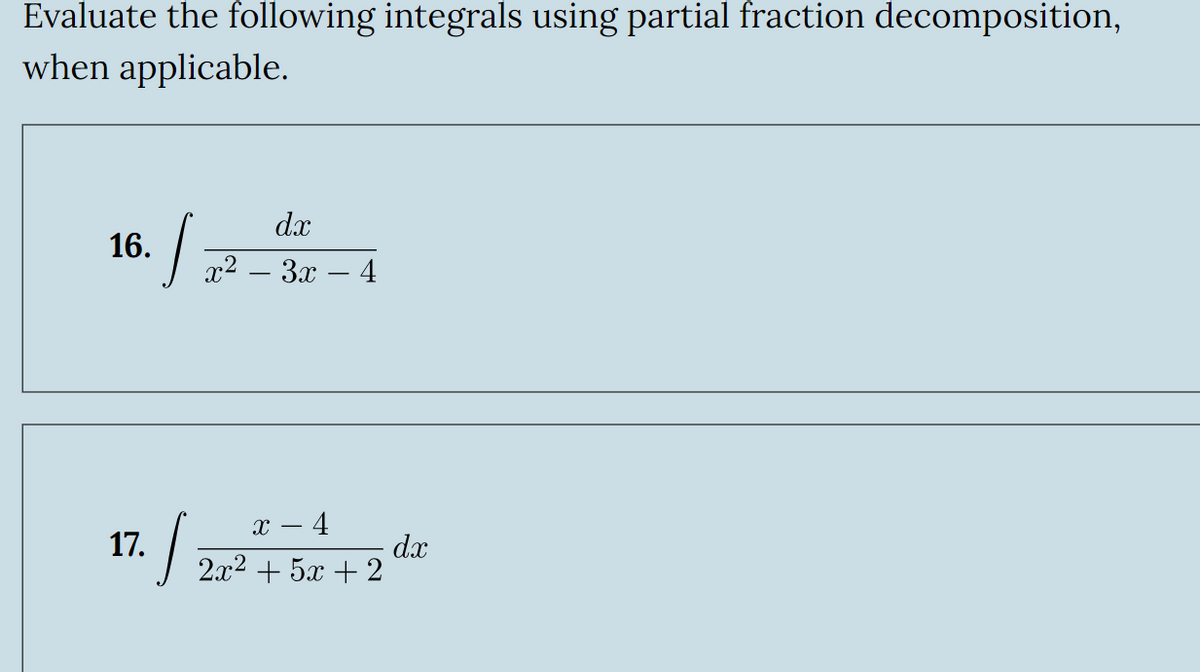 Evaluate the following integrals using partial fraction decomposition,
when applicable.
16.
dx
x23x-4
x- 4
dx
17./2x² + 5 + 2 dr
