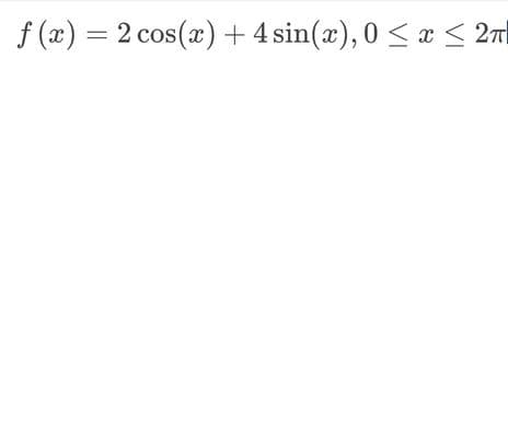 f(x) = 2 cos(x) + 4 sin(x), 0 ≤ x ≤ 2π