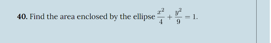 40. Find the area enclosed by the ellipse
x2
4
y2
+ =
9
1.