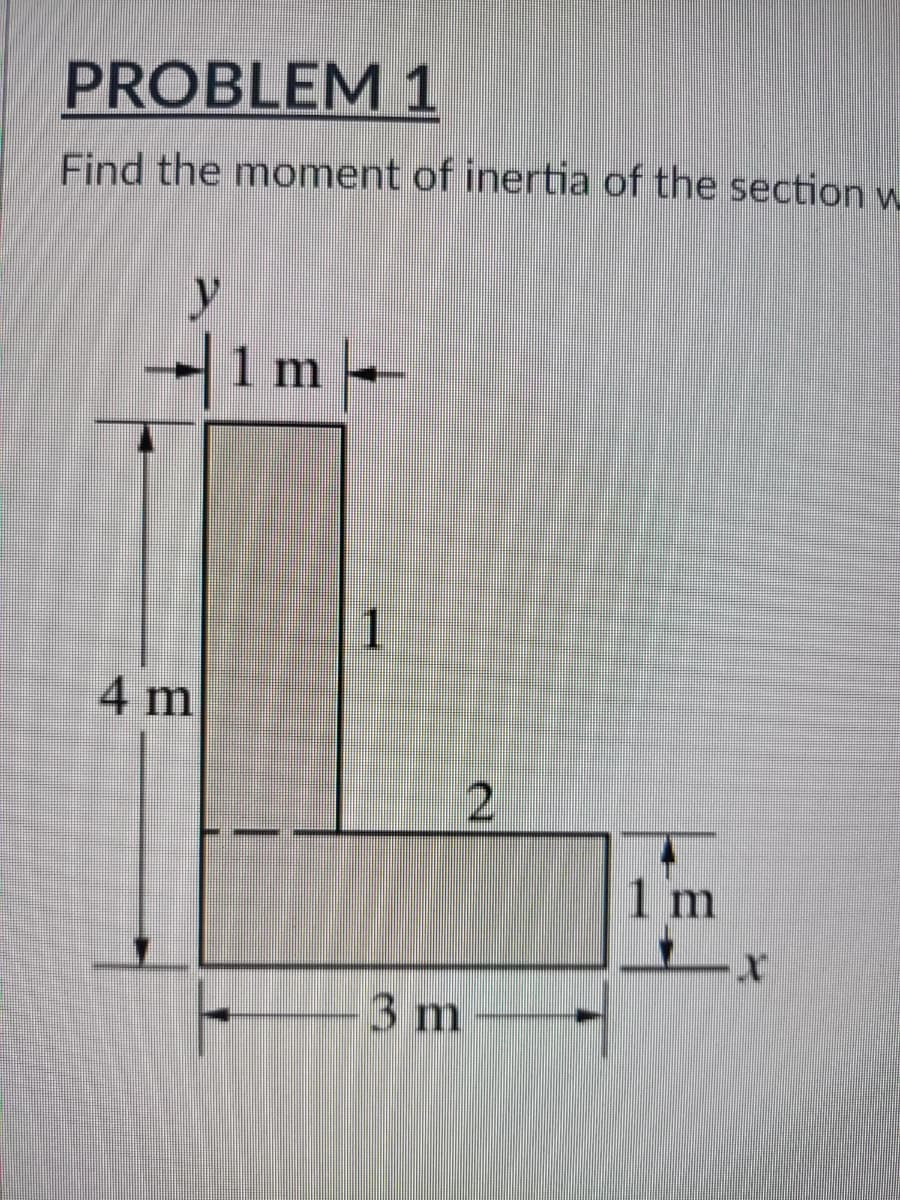 PROBLEM 1
Find the moment of inertia of the section w
| 1 m –
4 m
2
3 m
1 m
X