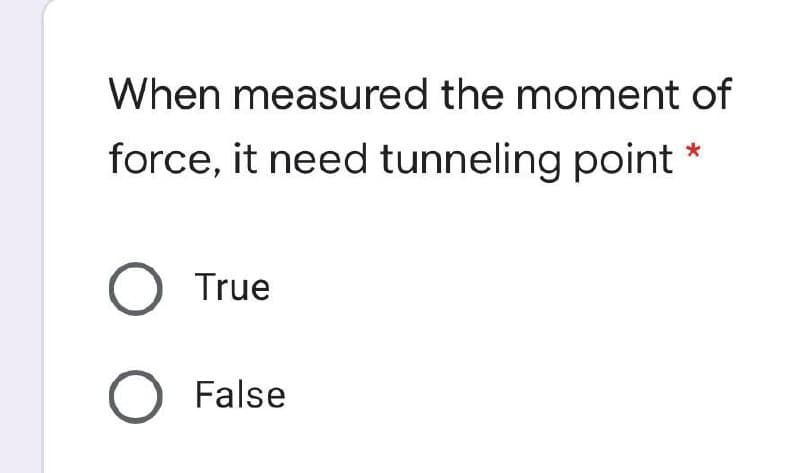 When measured the moment of
force, it need tunneling point
O True
O False
