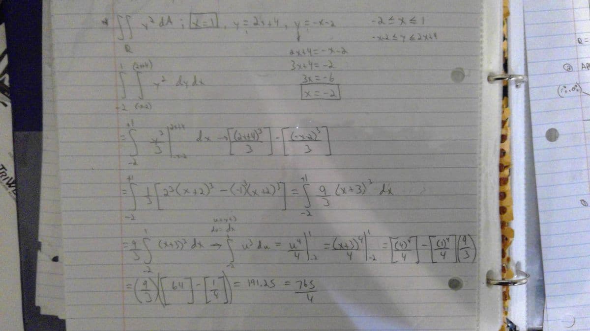 RIVE
*SF*
off
R
² dA ; [(x = 11₁ y = 2 + +4₁ y=-x-2
-2
x² dydx
31
उँ
dx →→ [ (2x+4)³
3
uzy4)
du = dx
2x+y=-x-2
3x+4= -2
3x = -6
x=-21
[10²]
3
41
41
1 + [ 2² ( x + 2)² = (-1Xx +²2) ²] = √ 9 (x+3) dx
h9
([+]-[29X(+)₂
5 1 (45) [1047-1975)
(x+3) ²
(x+3)³ dx =>
u
(x+3)
/9
1-2
u³ du =
-2≤x≤1
-x-2 ≤ y ≤2x+4
= 191,25 = 765
h
R
@ AP