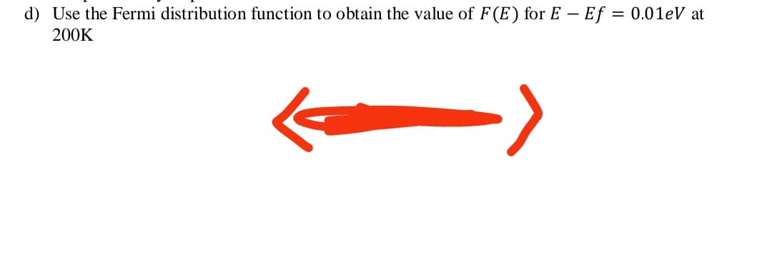 d) Use the Fermi distribution function to obtain the value of F(E) for E – Ef = 0.01eV at
200K
