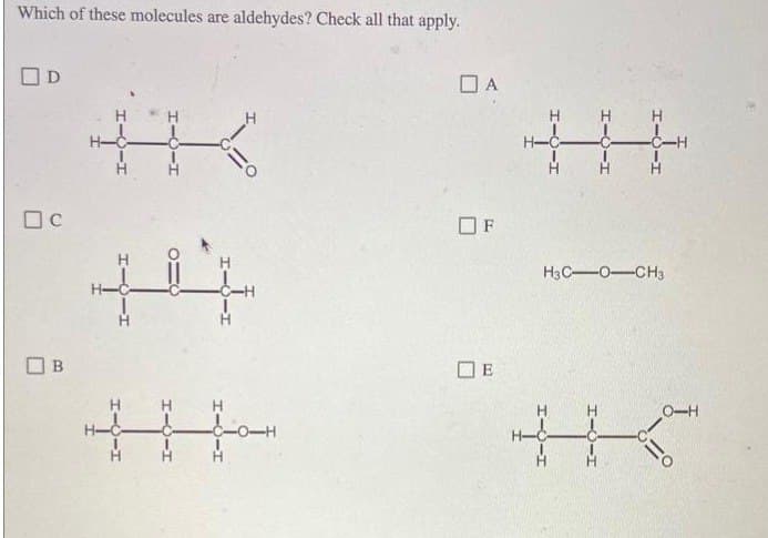 Which of these molecules are aldehydes? Check all that apply.
OD
Dc
Ов
Н
С
1
||
+4
L-Q-I
H
-O-H
DA
OF
Ов
H
TO-T
C-H
H3C-OCH3
O-H