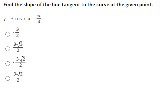 Find the slope of the line tangent to the curve at the given point.
y = 3 cos x; x =
3
3/2
2
