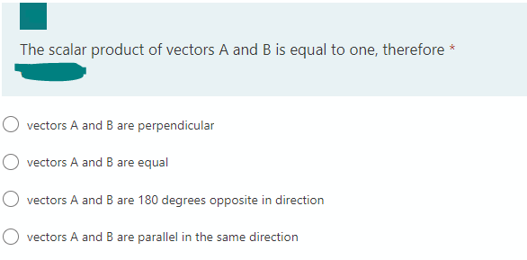The scalar product of vectors A and B is equal to one, therefore *
O vectors A and B are perpendicular
O vectors A and B are equal
O vectors A and B are 180 degrees opposite in direction
vectors A and B are parallel in the same direction
