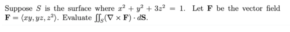 Suppose S is the surface where x² + y? + 3z?
F = (xy, yz, z²). Evaluate ſfs(V × F) - dS.
= 1. Let F be the vector field
%3D
