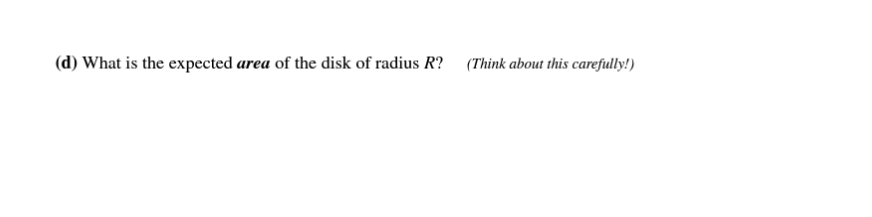 (d) What is the expected area of the disk of radius R? (Think about this carefully!)