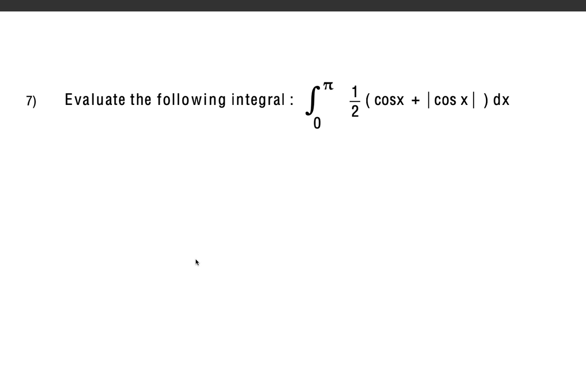 7)
Evaluate the following integral :
( cosx +
| cos x| ) dx
