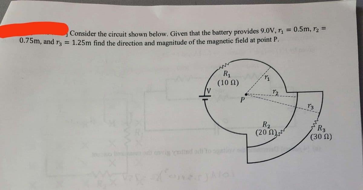 0.75m, and 73
=
Consider the circuit shown below. Given that the battery provides 9.0V, r₁ = 0.5m, r₂ =
1.25m find the direction and magnitude of the magnetic field at point P.
R₁
(10)
r2
V
P
13
R₂
R3
(20)
(30 Ω)
avigatind it to spatio
(one) Alo