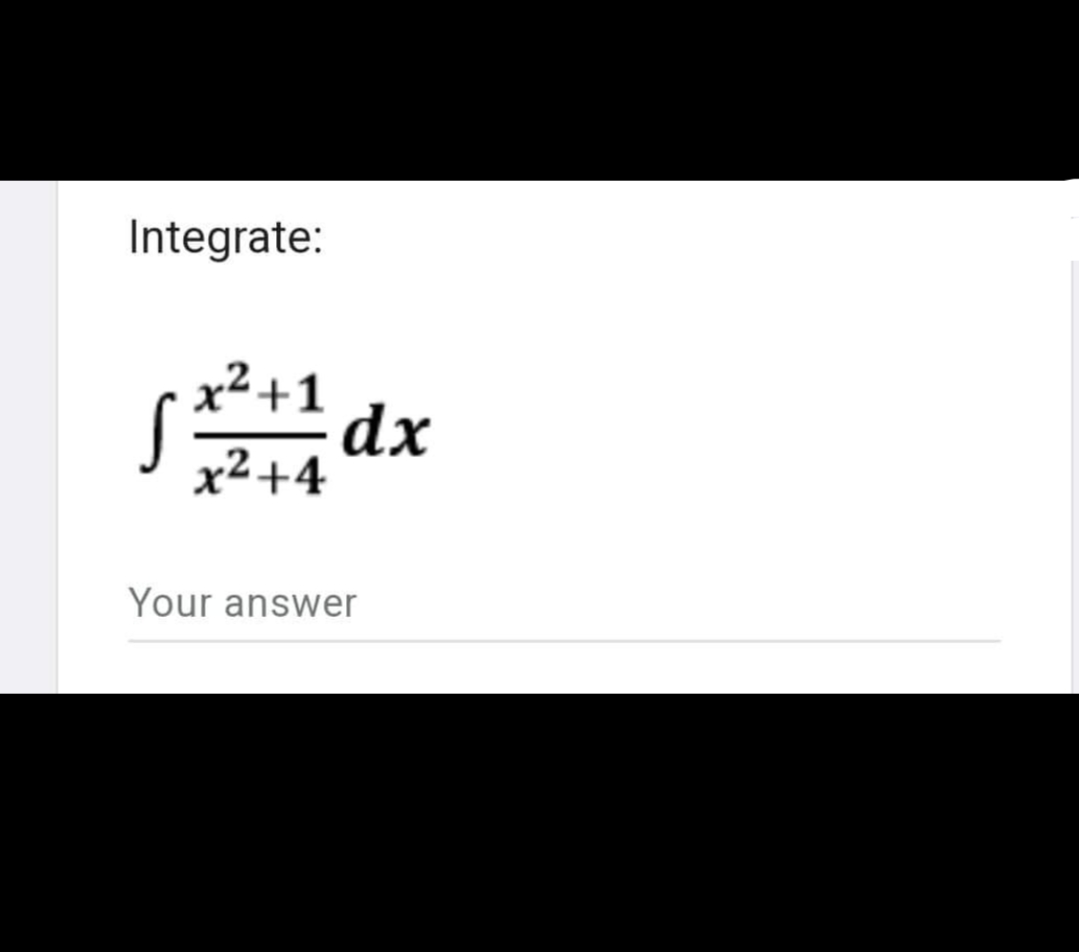 Integrate:
x² +1
x²+4
dx
Your answer