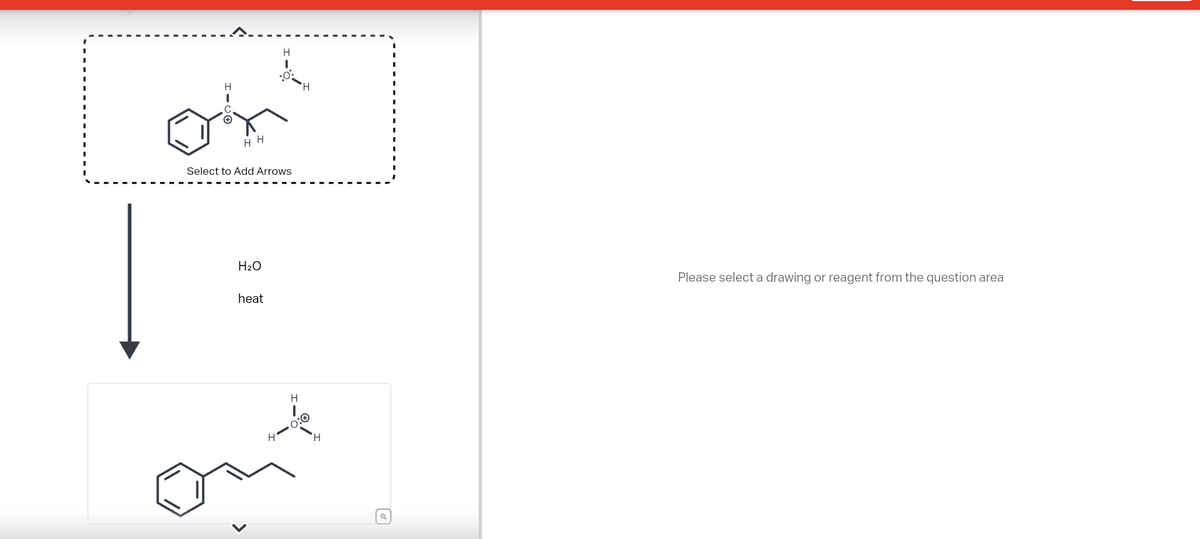 H
on
HH
H
I
Select to Add Arrows
H₂O
heat
H
H
I
0:0
H
Please select a drawing or reagent from the question area