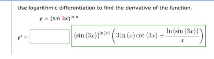 Use logarithmic differentiation to find the derivative of the function.
y = (sin 3x)In x
sin() (3In(sin (3)
In(x)
sin (3x)
